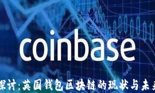 
深入探讨：英国钱包区块链的现状与未来发展