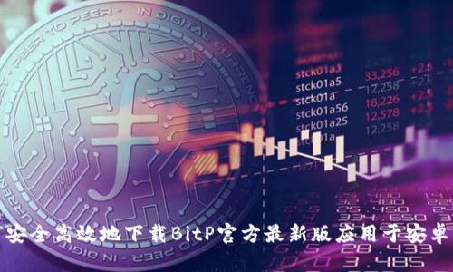 如何安全高效地下载BitP官方最新版应用于安卓手机