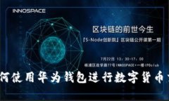 全面解析：如何使用华为钱包进行数字货币交易