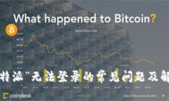 解决“b特派”无法登录的常见问题及解决方法