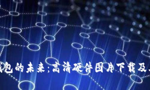 探索数字钱包的未来：高清硬件图片下载及其应用前景
