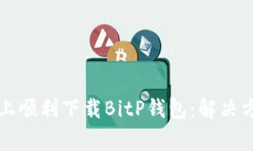 如何在iPhone上顺利下载BitP钱包：解决方法及常见问题