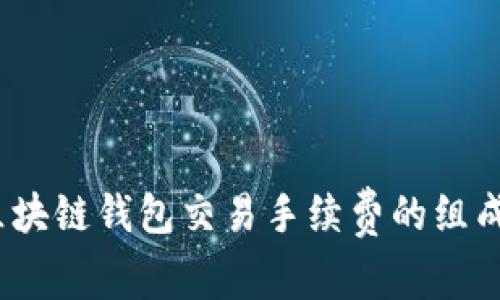 全面解析：区块链钱包交易手续费的组成与影响因素