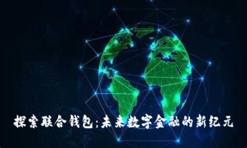 探索联合钱包：未来数字金融的新纪元