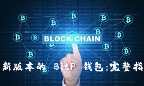 如何下载和使用最新版本的 BitP 钱包：完整指南与安卓下载步骤