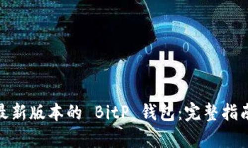 如何下载和使用最新版本的 BitP 钱包：完整指南与安卓下载步骤