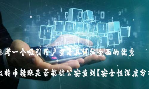 思考一个吸引用户查看且详细全面的优秀

比特币转账是否能被公安查到？安全性深度分析