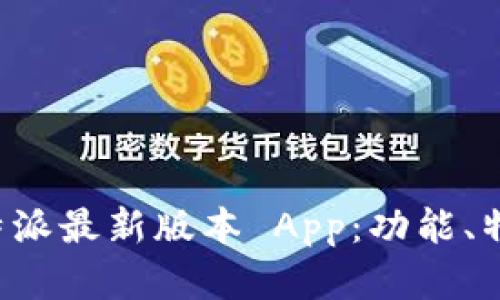 全面解析 B 特派最新版本 App：功能、特点与使用体验