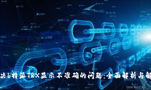 如何解决b特派TRX显示不准确的问题：全面解析与解决方案