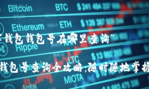 关于“数字钱包钱包号在哪里查询”

数字钱包钱包号查询全攻略：随时随地掌握个人资财