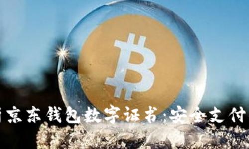 全面解析京东钱包数字证书：安全支付的守护者