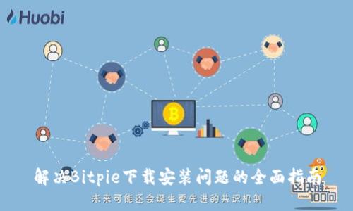 解决Bitpie下载安装问题的全面指南
