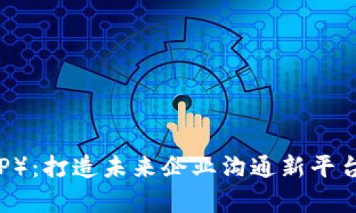 探索B特派（BTP）：打造未来企业沟通新平台的全过程剖析